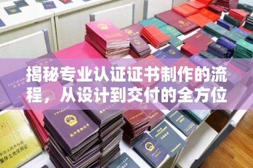 牟平揭秘专业认证证书制作的流程，从设计到交付的全方位指南
